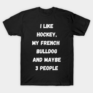 I LIKE HOCKEY, MY FRENCH BULLDOG AND MAYBE 3 PEOPLE T-Shirt